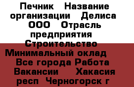 Печник › Название организации ­ Делиса, ООО › Отрасль предприятия ­ Строительство › Минимальный оклад ­ 1 - Все города Работа » Вакансии   . Хакасия респ.,Черногорск г.